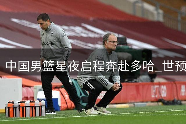中国男篮星夜启程奔赴多哈 世预赛第二阶段赛事开打